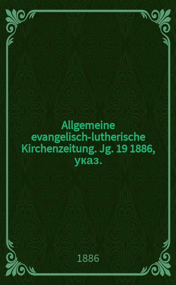 Allgemeine evangelisch-lutherische Kirchenzeitung. Jg. 19 1886, указ.