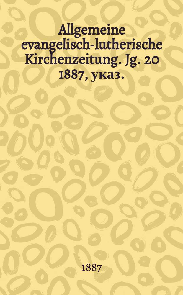Allgemeine evangelisch-lutherische Kirchenzeitung. Jg. 20 1887, указ.