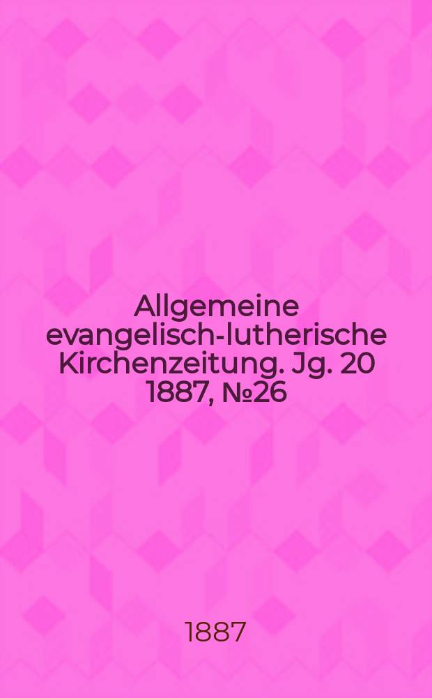 Allgemeine evangelisch-lutherische Kirchenzeitung. Jg. 20 1887, № 26