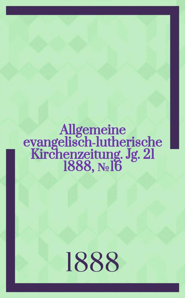 Allgemeine evangelisch-lutherische Kirchenzeitung. Jg. 21 1888, № 16