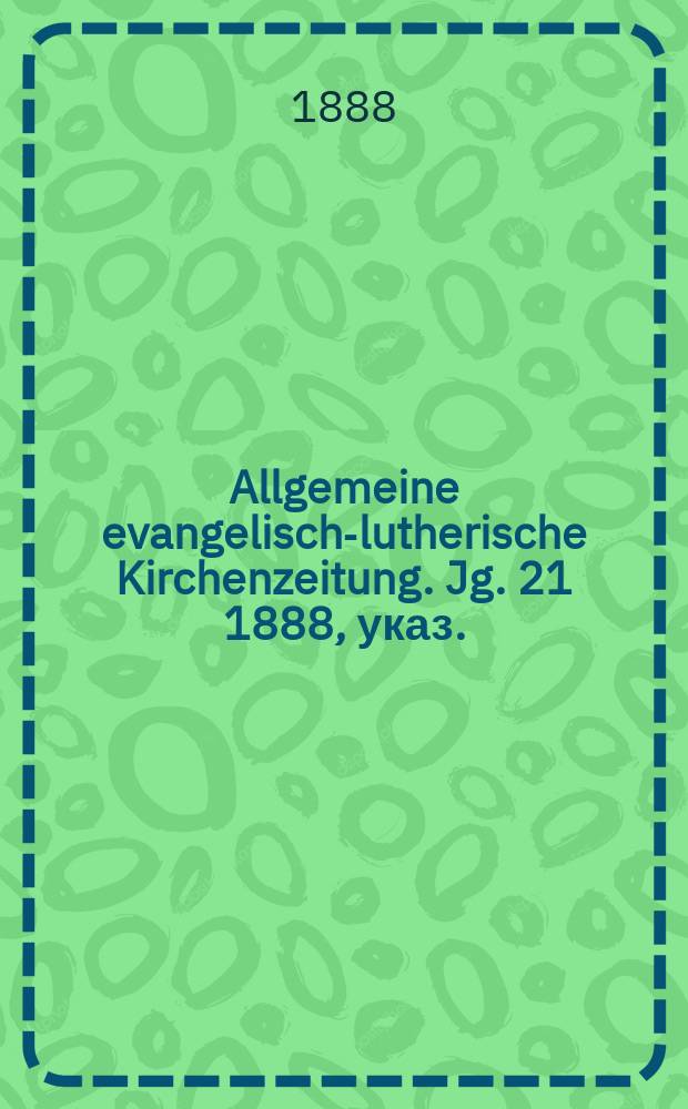 Allgemeine evangelisch-lutherische Kirchenzeitung. Jg. 21 1888, указ.