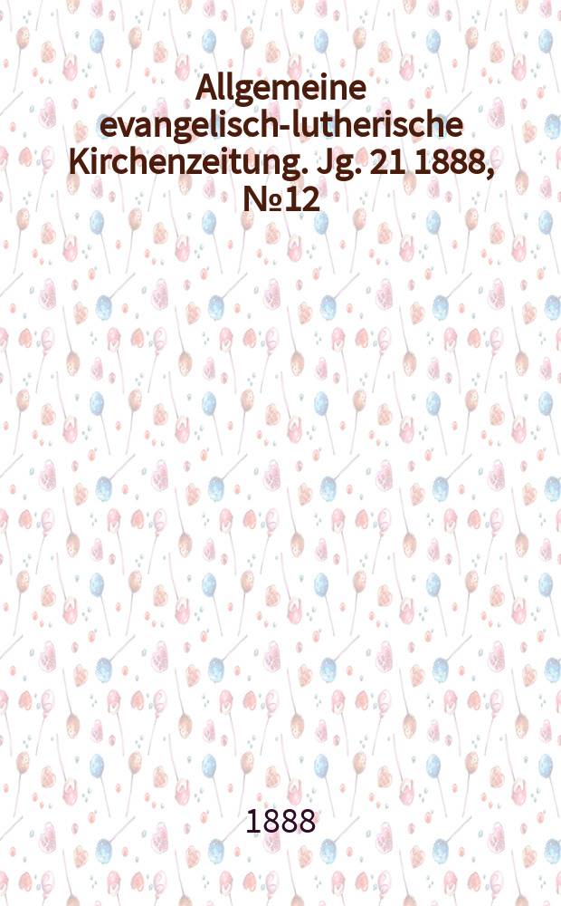 Allgemeine evangelisch-lutherische Kirchenzeitung. Jg. 21 1888, № 12