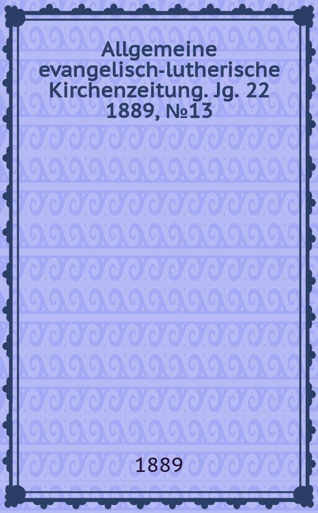 Allgemeine evangelisch-lutherische Kirchenzeitung. Jg. 22 1889, № 13