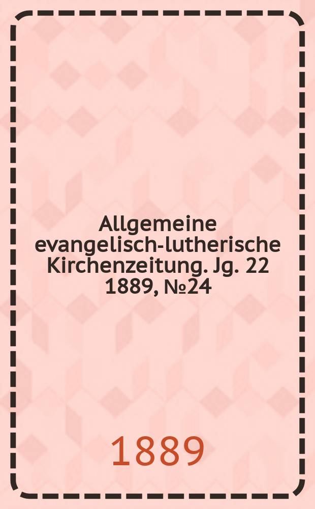 Allgemeine evangelisch-lutherische Kirchenzeitung. Jg. 22 1889, № 24