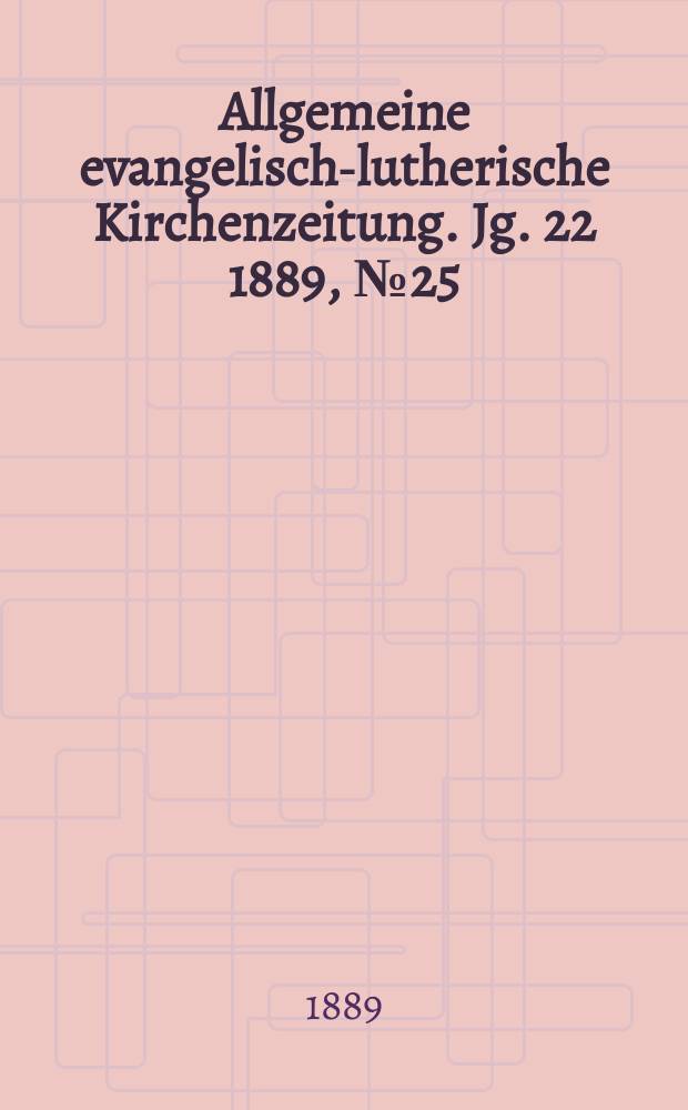 Allgemeine evangelisch-lutherische Kirchenzeitung. Jg. 22 1889, № 25