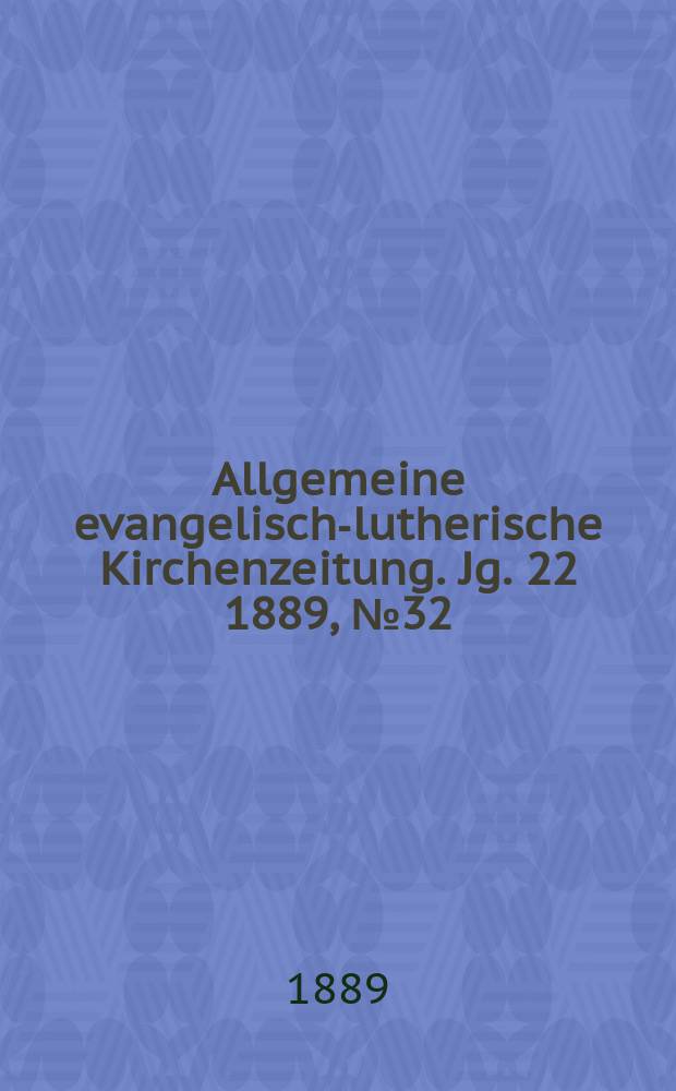 Allgemeine evangelisch-lutherische Kirchenzeitung. Jg. 22 1889, № 32