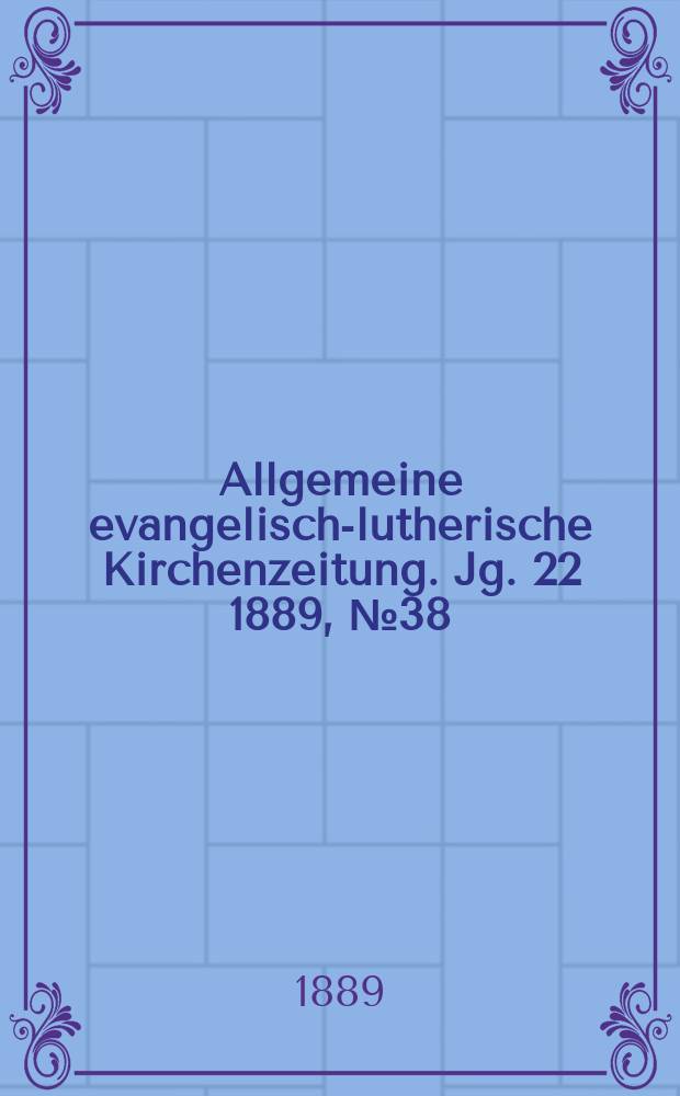 Allgemeine evangelisch-lutherische Kirchenzeitung. Jg. 22 1889, № 38