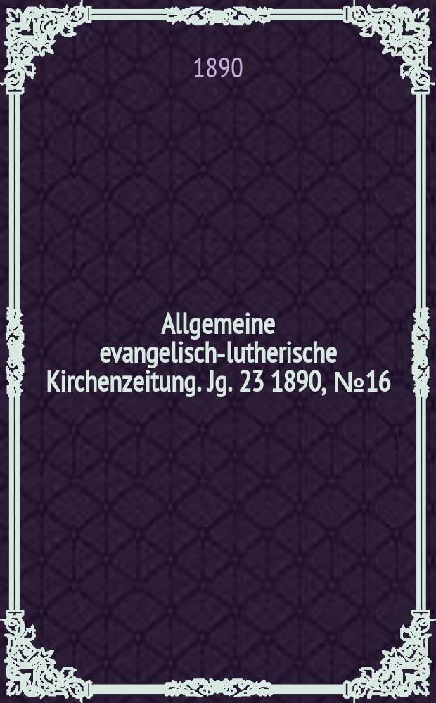 Allgemeine evangelisch-lutherische Kirchenzeitung. Jg. 23 1890, № 16