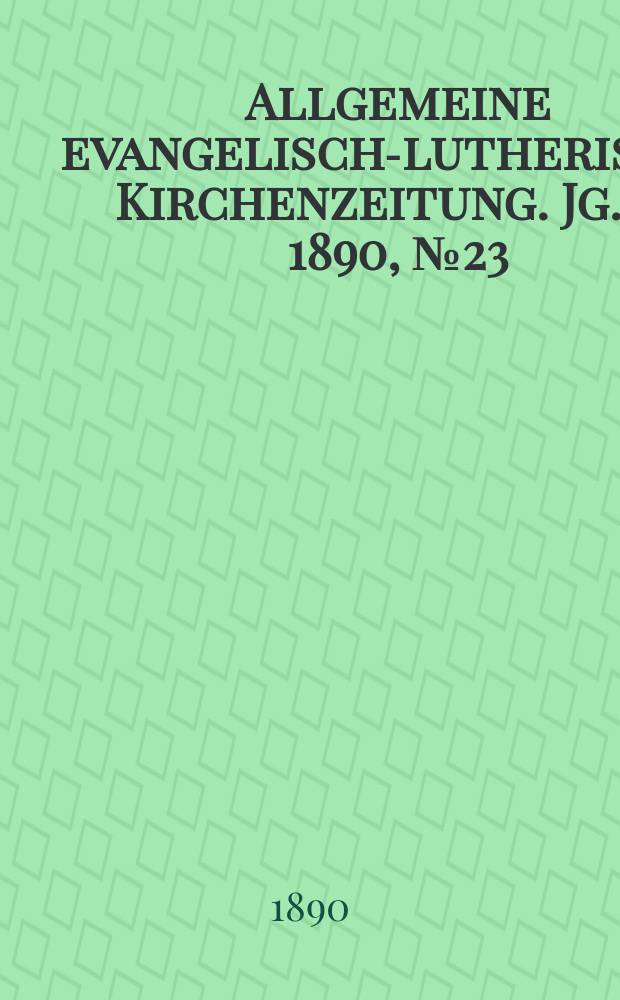 Allgemeine evangelisch-lutherische Kirchenzeitung. Jg. 23 1890, № 23