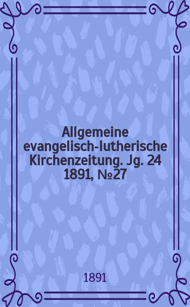 Allgemeine evangelisch-lutherische Kirchenzeitung. Jg. 24 1891, № 27