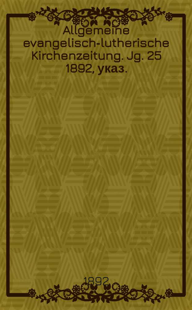 Allgemeine evangelisch-lutherische Kirchenzeitung. Jg. 25 1892, указ.