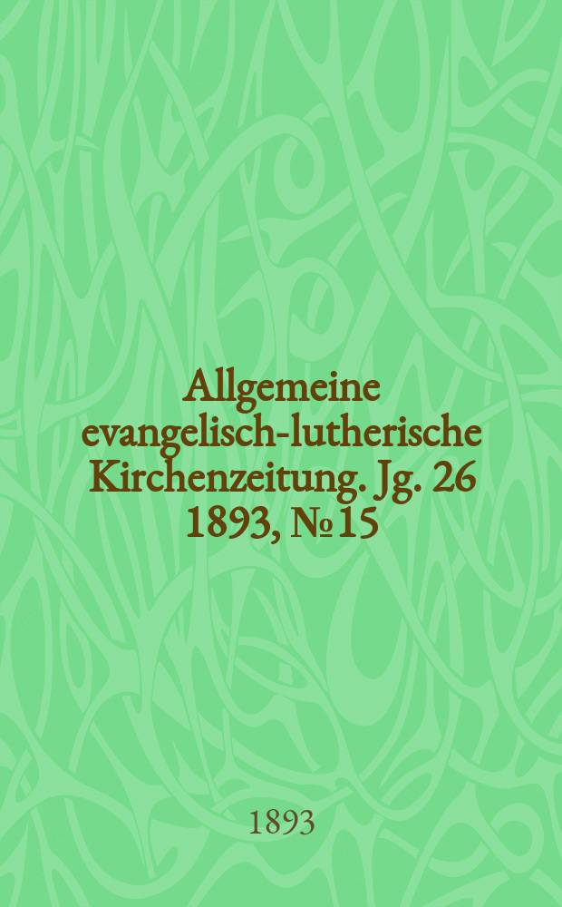 Allgemeine evangelisch-lutherische Kirchenzeitung. Jg. 26 1893, № 15