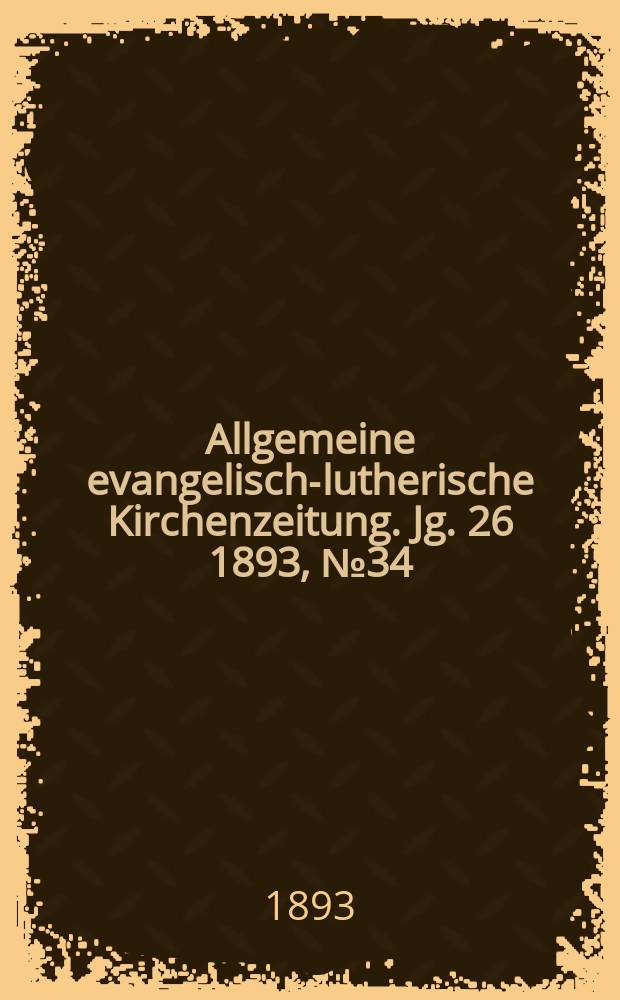 Allgemeine evangelisch-lutherische Kirchenzeitung. Jg. 26 1893, № 34