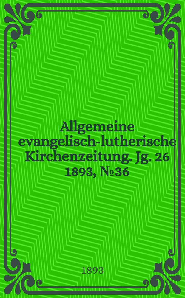 Allgemeine evangelisch-lutherische Kirchenzeitung. Jg. 26 1893, № 36