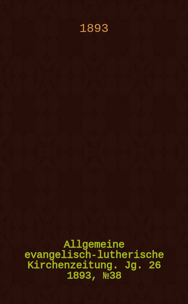 Allgemeine evangelisch-lutherische Kirchenzeitung. Jg. 26 1893, № 38