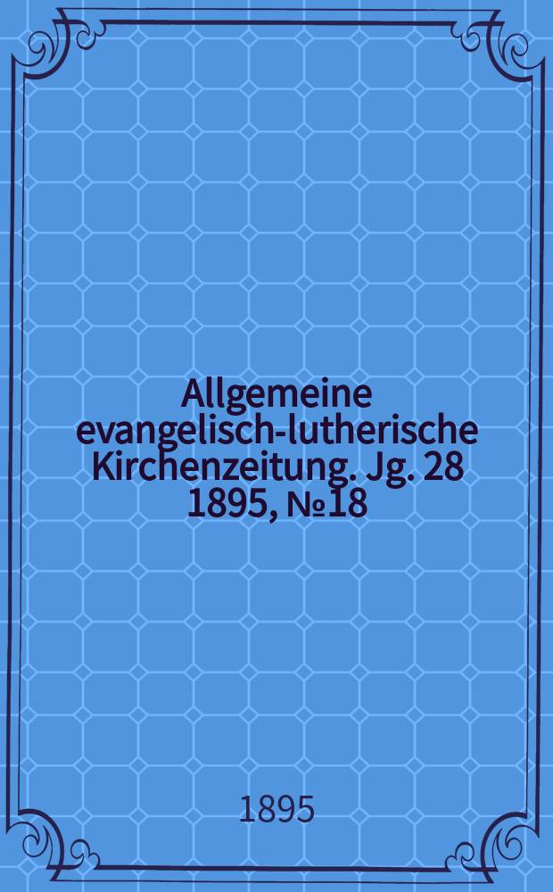Allgemeine evangelisch-lutherische Kirchenzeitung. Jg. 28 1895, № 18