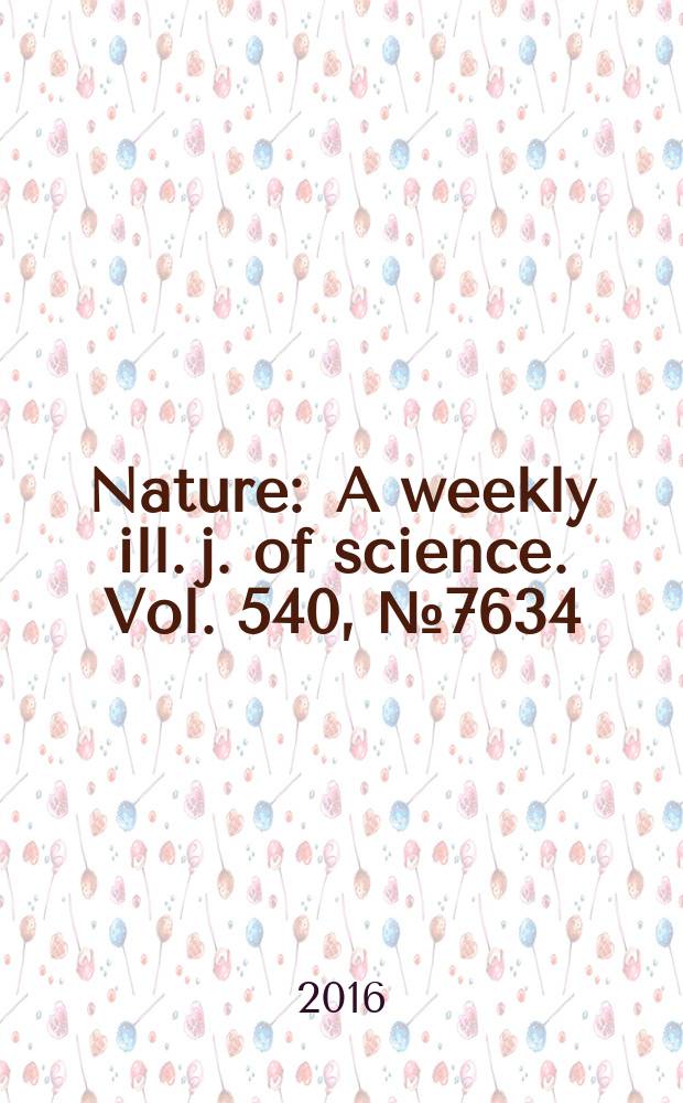 Nature : A weekly ill. j. of science. Vol. 540, № 7634