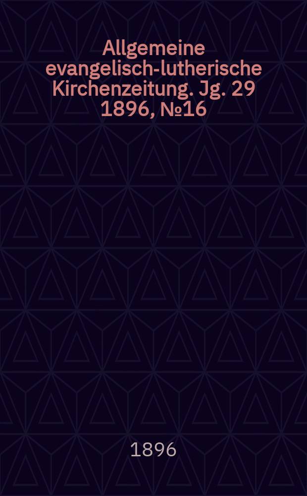 Allgemeine evangelisch-lutherische Kirchenzeitung. Jg. 29 1896, № 16