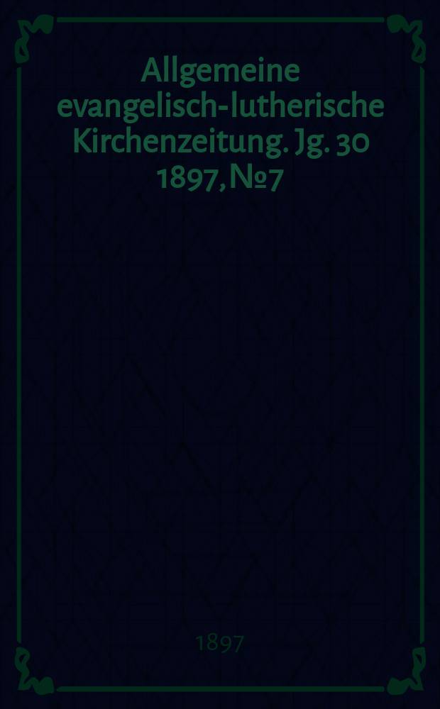 Allgemeine evangelisch-lutherische Kirchenzeitung. Jg. 30 1897, № 7