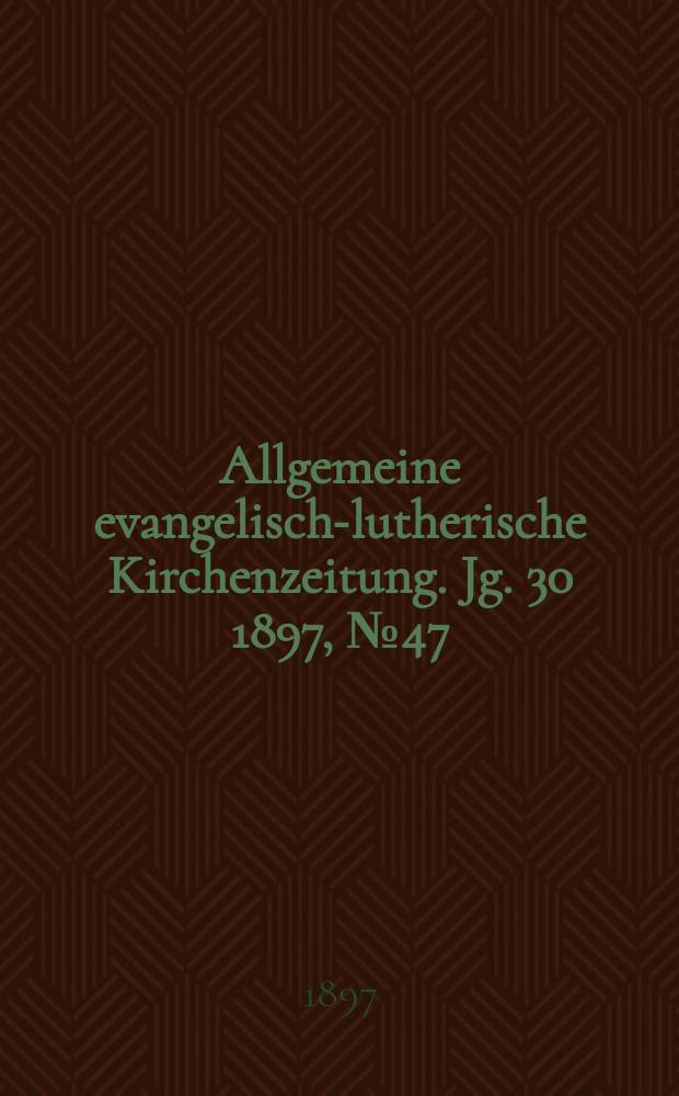 Allgemeine evangelisch-lutherische Kirchenzeitung. Jg. 30 1897, № 47