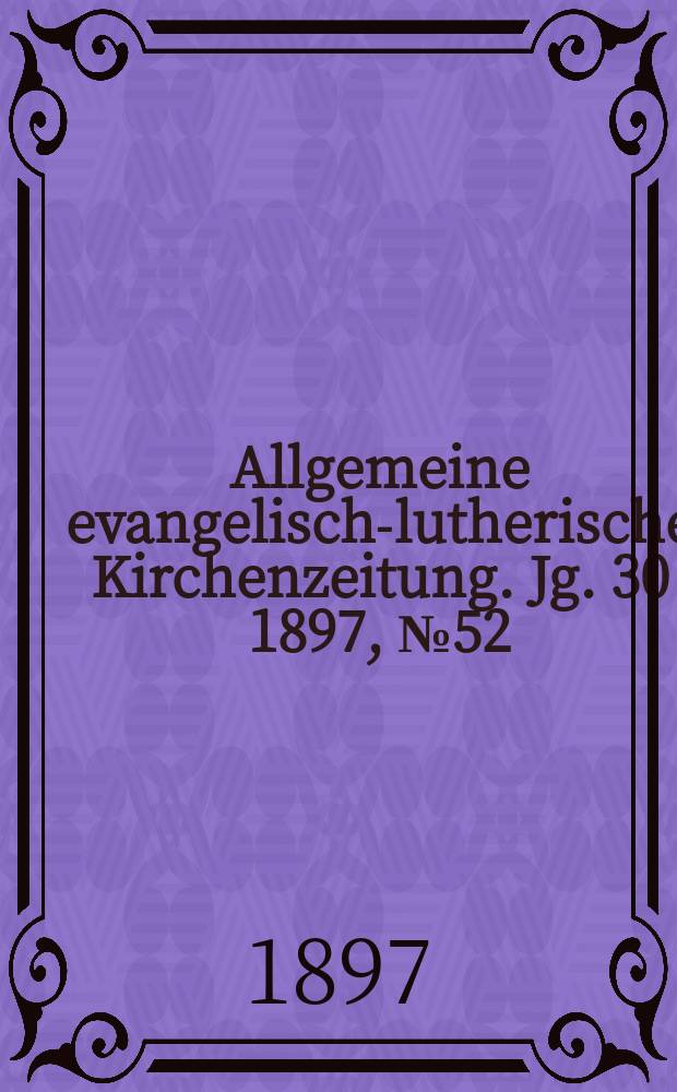 Allgemeine evangelisch-lutherische Kirchenzeitung. Jg. 30 1897, № 52