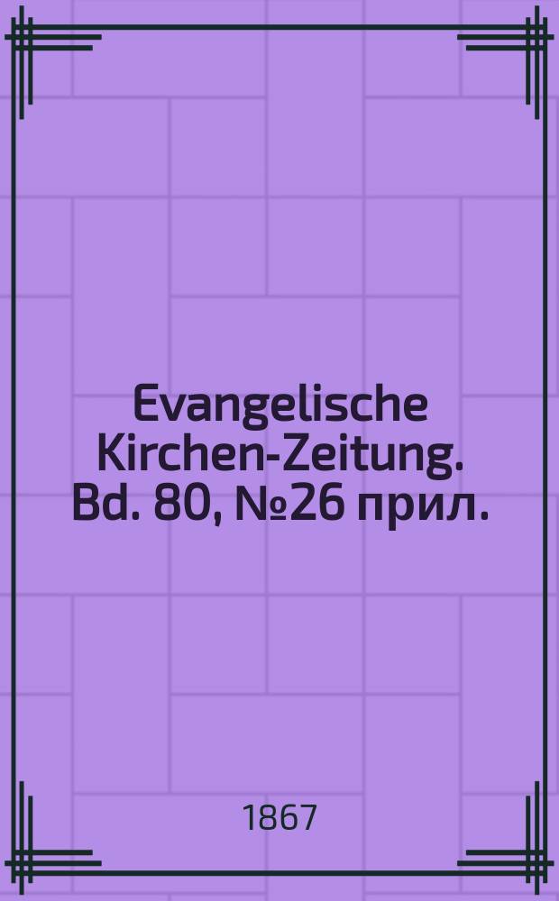 Evangelische Kirchen-Zeitung. Bd. 80, № 26 прил.