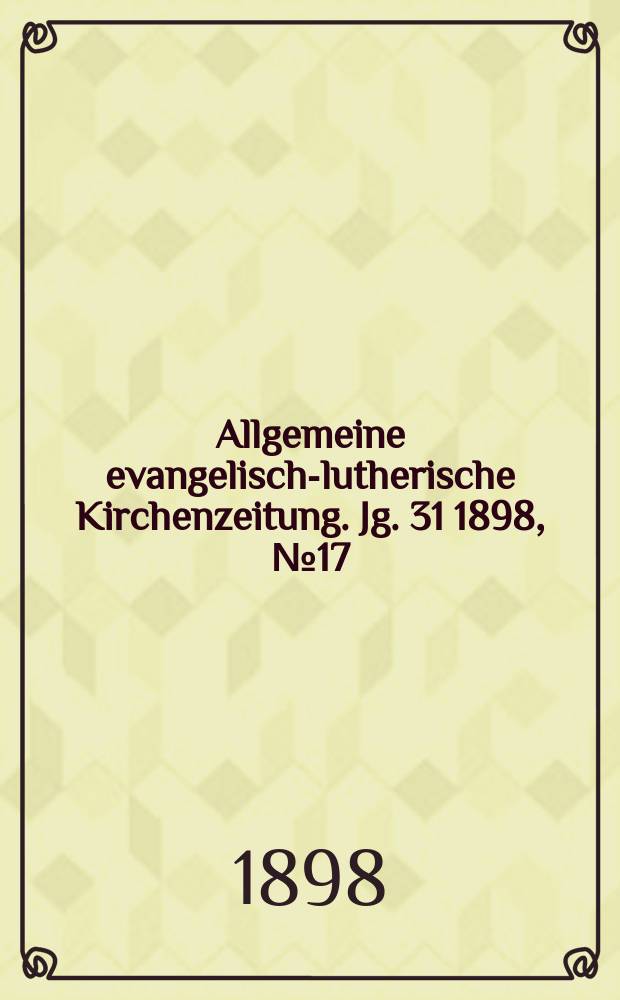 Allgemeine evangelisch-lutherische Kirchenzeitung. Jg. 31 1898, № 17