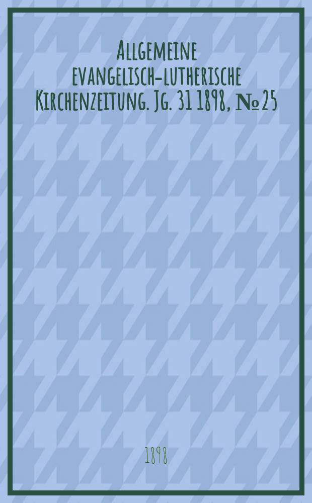 Allgemeine evangelisch-lutherische Kirchenzeitung. Jg. 31 1898, № 25