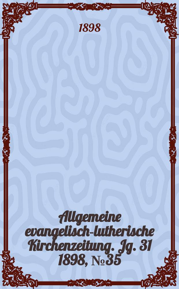 Allgemeine evangelisch-lutherische Kirchenzeitung. Jg. 31 1898, № 35