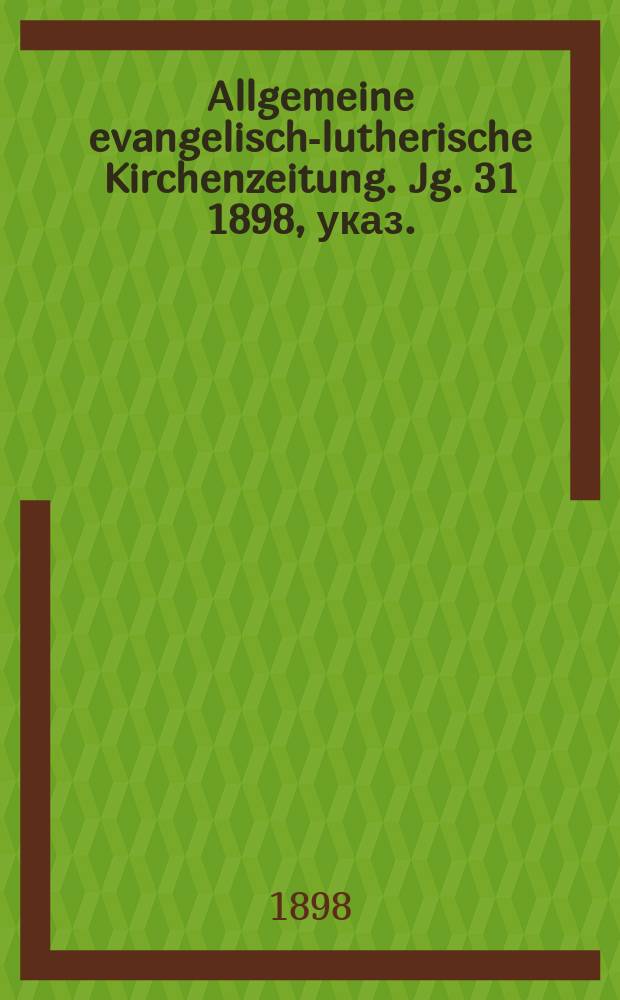 Allgemeine evangelisch-lutherische Kirchenzeitung. Jg. 31 1898, указ.
