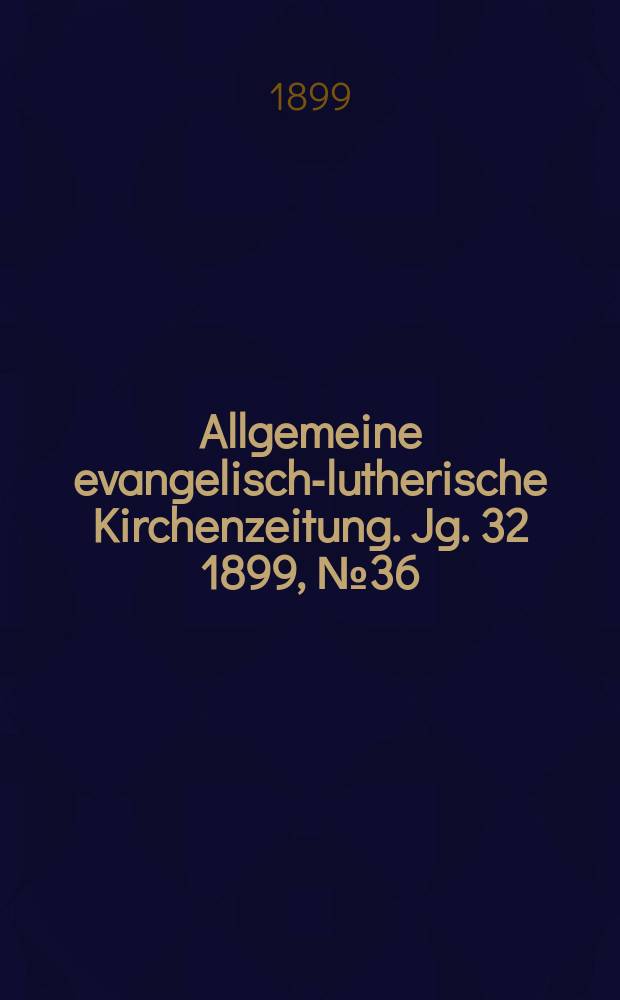 Allgemeine evangelisch-lutherische Kirchenzeitung. Jg. 32 1899, № 36
