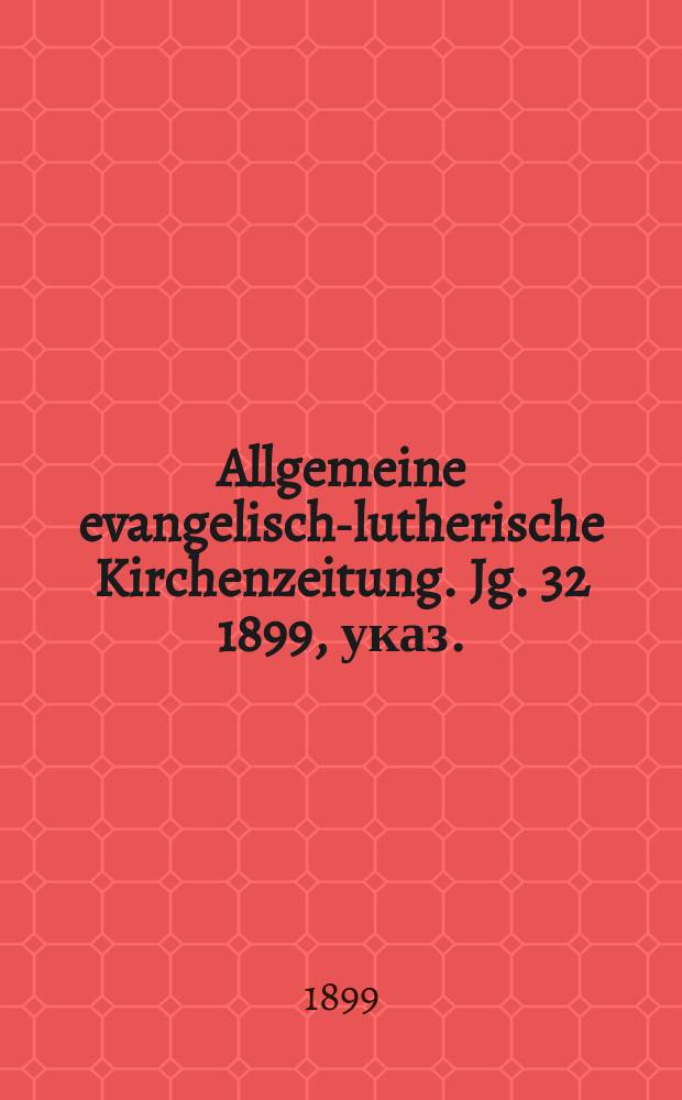Allgemeine evangelisch-lutherische Kirchenzeitung. Jg. 32 1899, указ.
