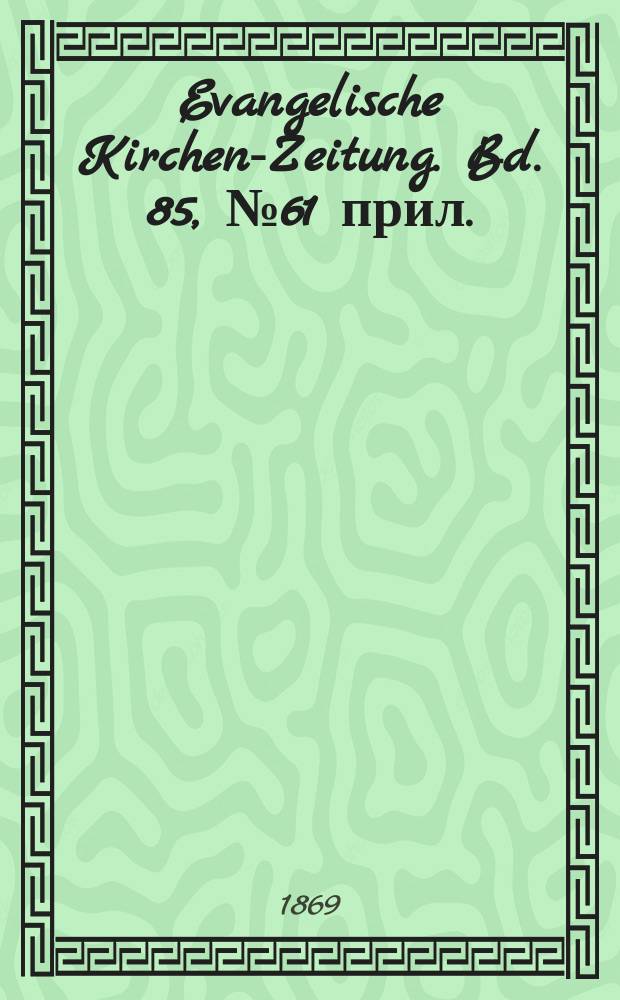 Evangelische Kirchen-Zeitung. [Bd. 85], № 61 прил.