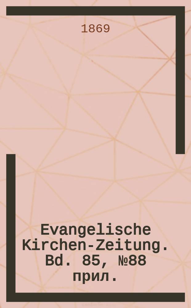 Evangelische Kirchen-Zeitung. [Bd. 85], № 88 прил.