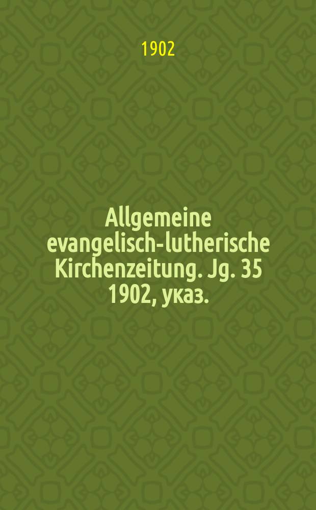 Allgemeine evangelisch-lutherische Kirchenzeitung. Jg. 35 1902, указ.