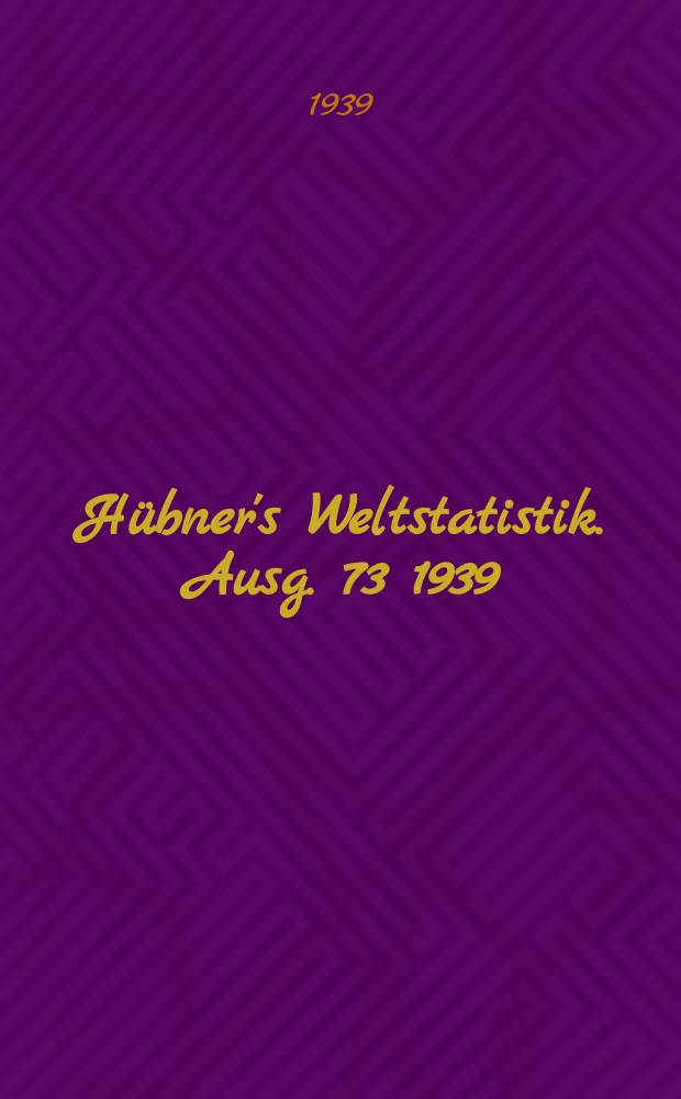H&uuml;bner's Weltstatistik. Ausg. 73 1939