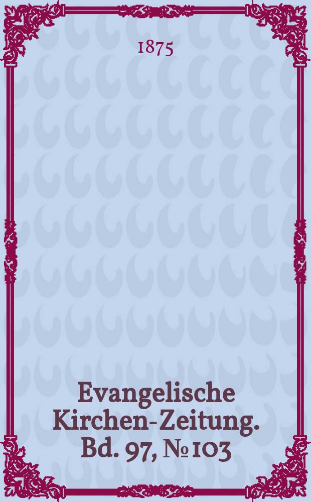 Evangelische Kirchen-Zeitung. Bd. 97, № 103
