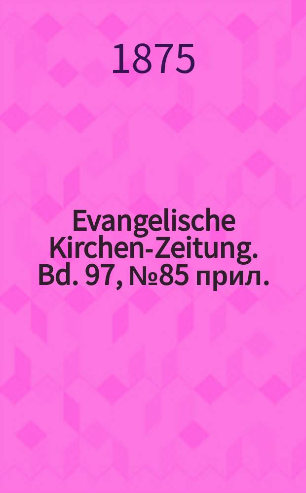 Evangelische Kirchen-Zeitung. Bd. 97, № 85 прил.