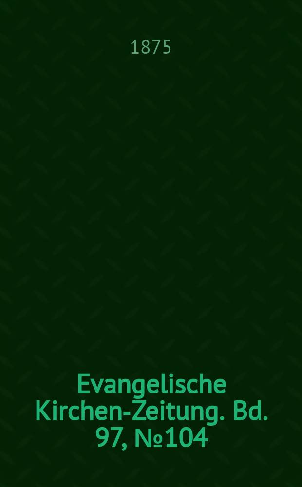 Evangelische Kirchen-Zeitung. Bd. 97, № 104