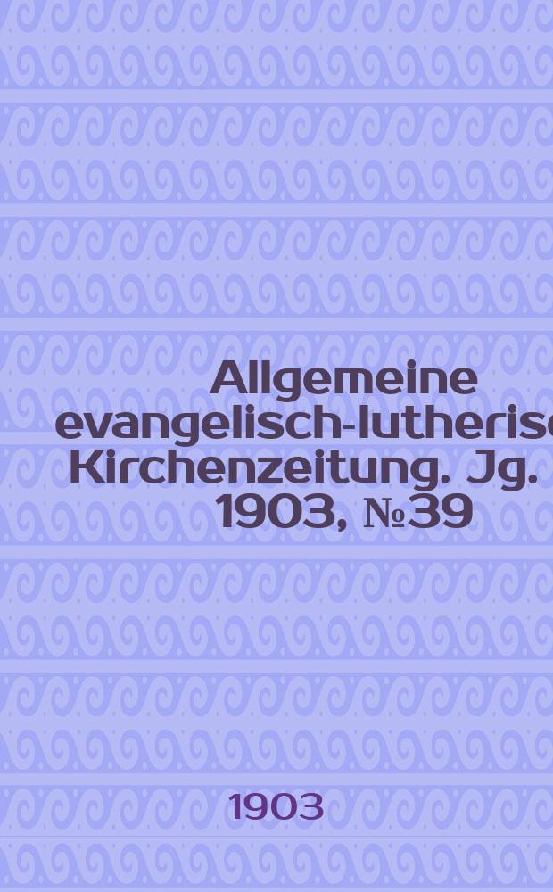Allgemeine evangelisch-lutherische Kirchenzeitung. Jg. 36 1903, № 39