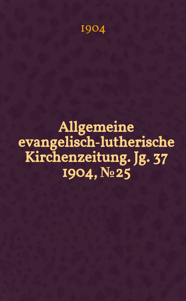 Allgemeine evangelisch-lutherische Kirchenzeitung. Jg. 37 1904, № 25