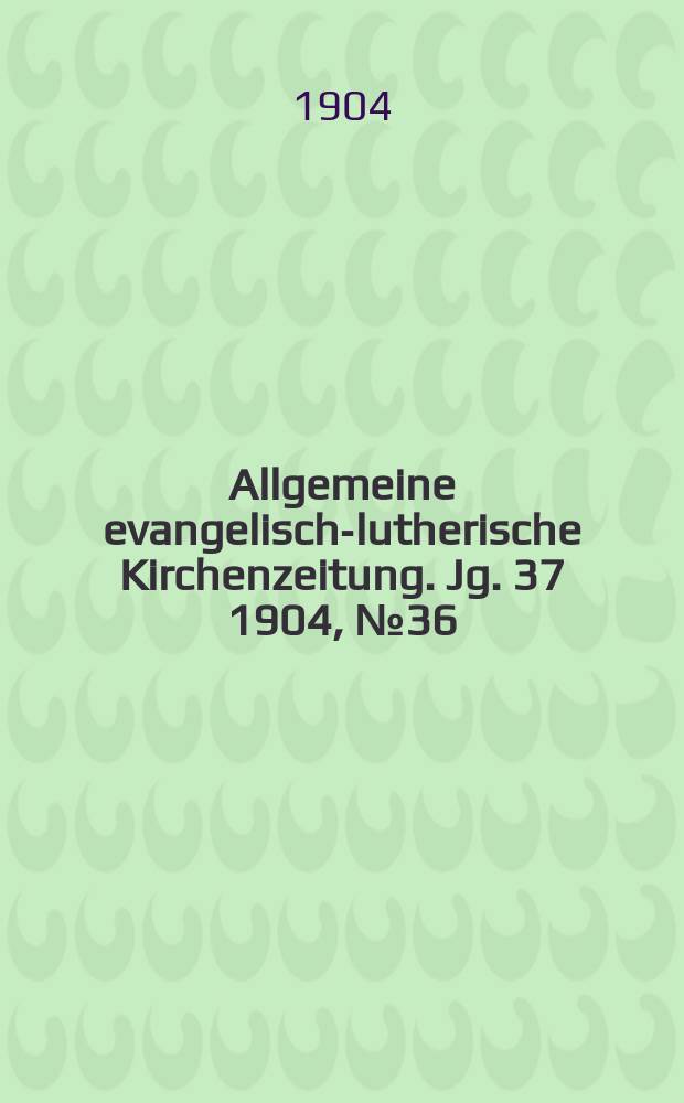 Allgemeine evangelisch-lutherische Kirchenzeitung. Jg. 37 1904, № 36