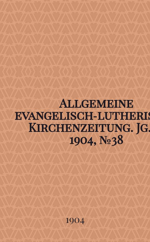 Allgemeine evangelisch-lutherische Kirchenzeitung. Jg. 37 1904, № 38