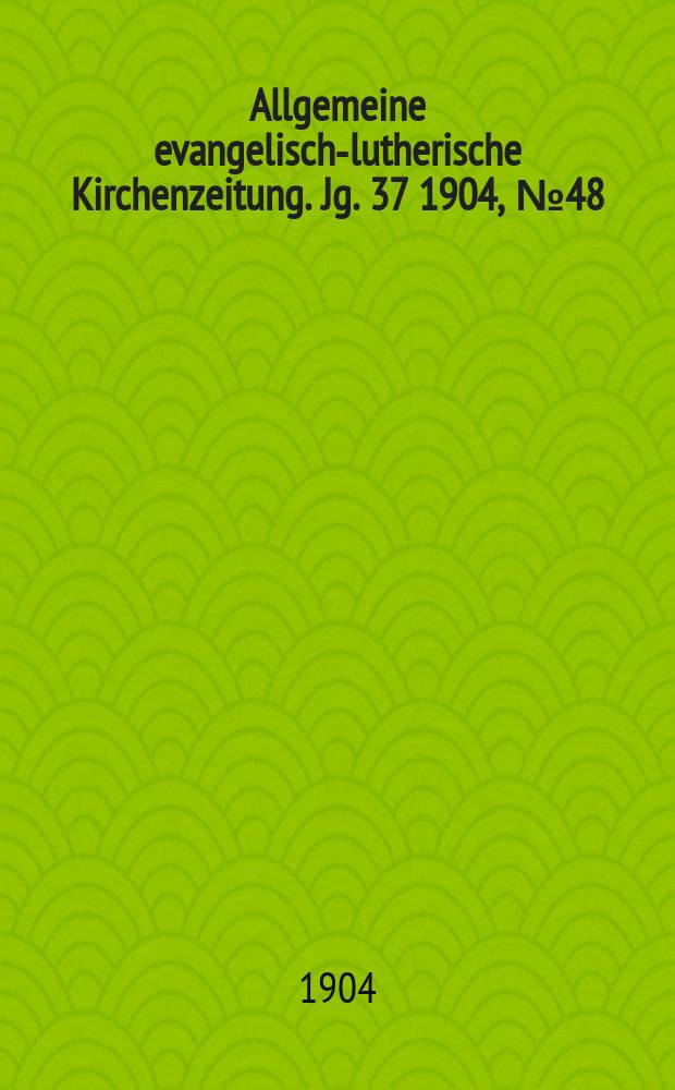 Allgemeine evangelisch-lutherische Kirchenzeitung. Jg. 37 1904, № 48