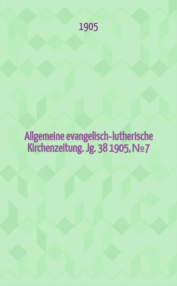Allgemeine evangelisch-lutherische Kirchenzeitung. [Jg. 38] 1905, № 7