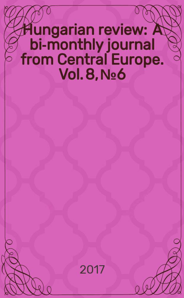 Hungarian review : A bi-monthly journal from Central Europe. Vol. 8, № 6