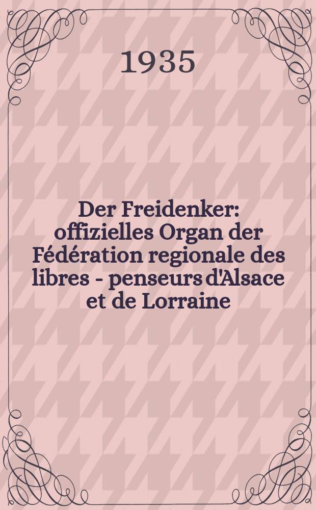 Der Freidenker : offizielles Organ der Fédération regionale des libres - penseurs d'Alsace et de Lorraine = Вольнодумец: официальный орган Федерации региона: мыслители Эльзаса и Лотарингии