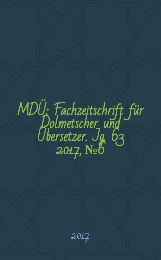 MDÜ : Fachzeitschrift für Dolmetscher und Übersetzer. Jg. 63 2017, № 6