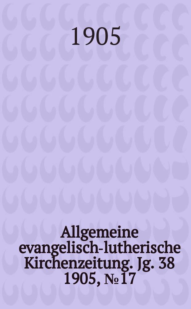 Allgemeine evangelisch-lutherische Kirchenzeitung. Jg. 38 1905, № 17