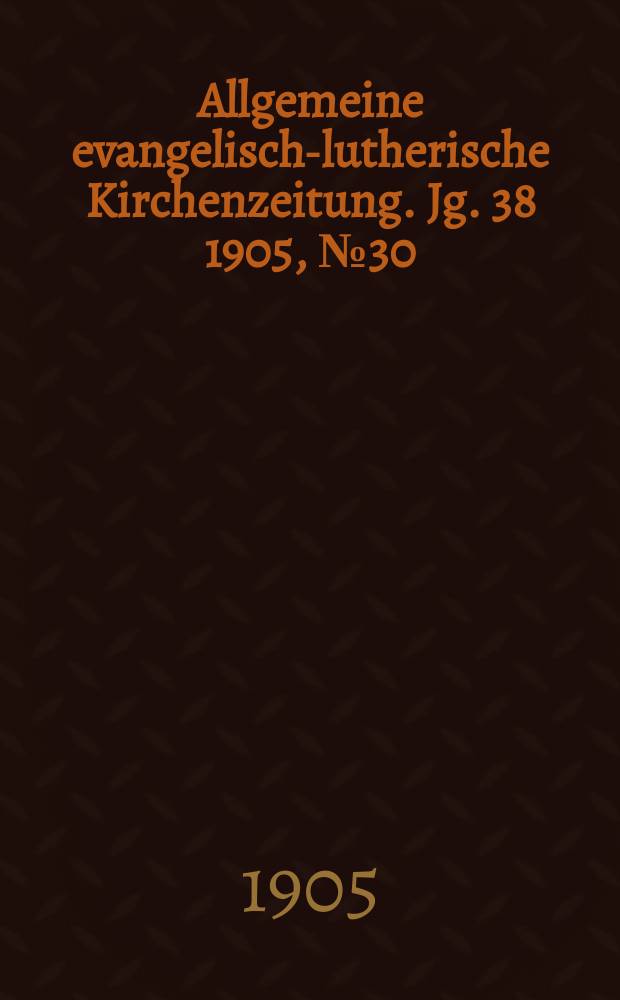 Allgemeine evangelisch-lutherische Kirchenzeitung. Jg. 38 1905, № 30